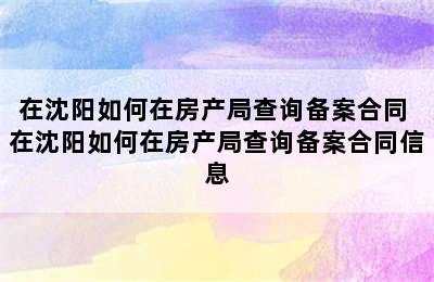 在沈阳如何在房产局查询备案合同 在沈阳如何在房产局查询备案合同信息